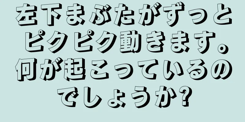 左下まぶたがずっとピクピク動きます。何が起こっているのでしょうか?