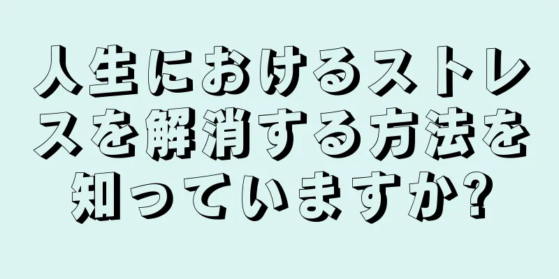 人生におけるストレスを解消する方法を知っていますか?