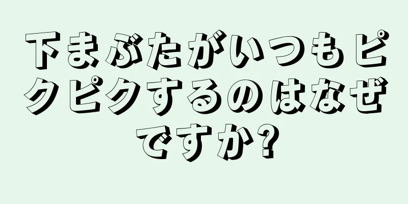 下まぶたがいつもピクピクするのはなぜですか?