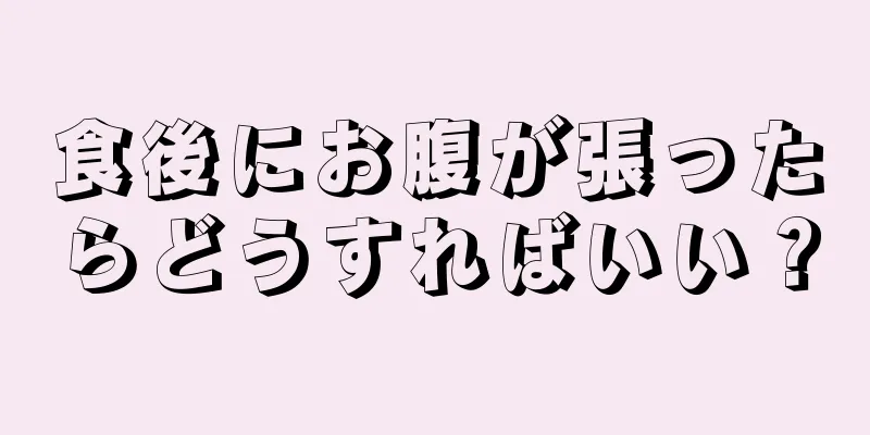 食後にお腹が張ったらどうすればいい？