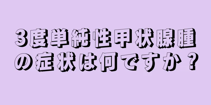 3度単純性甲状腺腫の症状は何ですか？