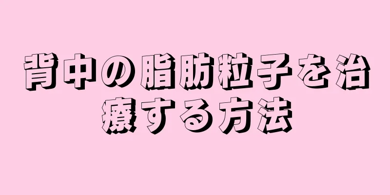 背中の脂肪粒子を治療する方法