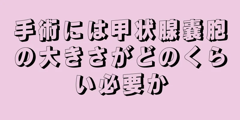 手術には甲状腺嚢胞の大きさがどのくらい必要か