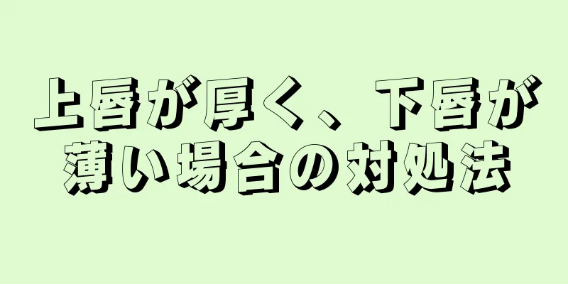 上唇が厚く、下唇が薄い場合の対処法