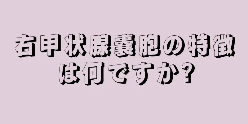 右甲状腺嚢胞の特徴は何ですか?