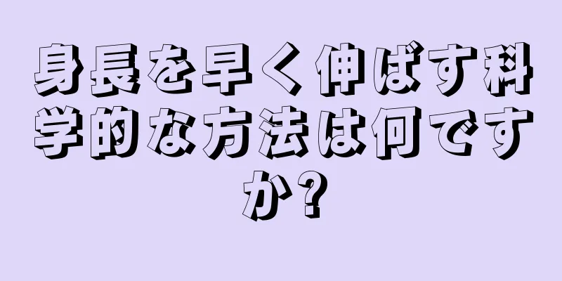 身長を早く伸ばす科学的な方法は何ですか?