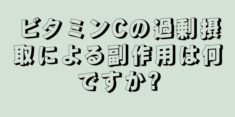 ビタミンCの過剰摂取による副作用は何ですか?