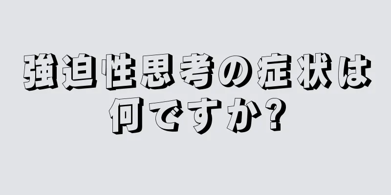 強迫性思考の症状は何ですか?