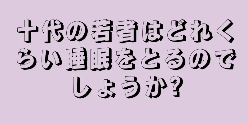 十代の若者はどれくらい睡眠をとるのでしょうか?