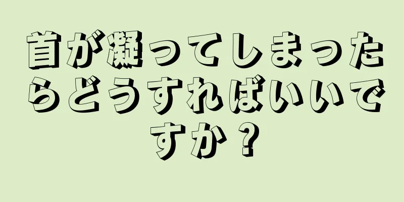 首が凝ってしまったらどうすればいいですか？