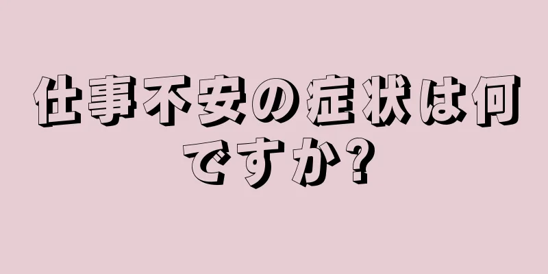 仕事不安の症状は何ですか?