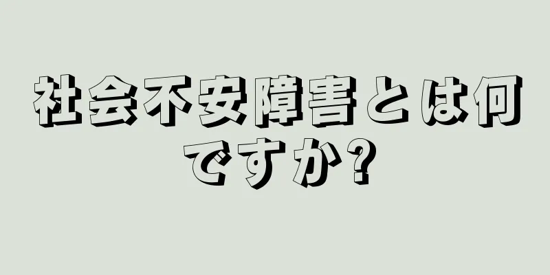 社会不安障害とは何ですか?