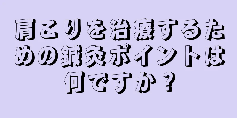 肩こりを治療するための鍼灸ポイントは何ですか？