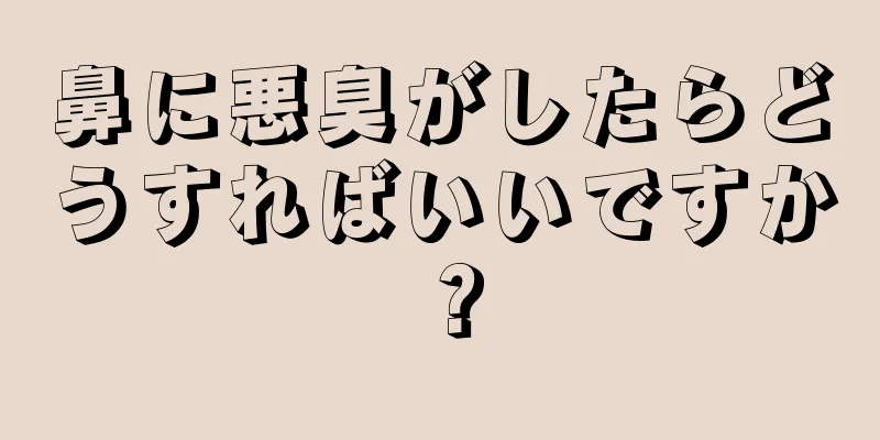 鼻に悪臭がしたらどうすればいいですか？