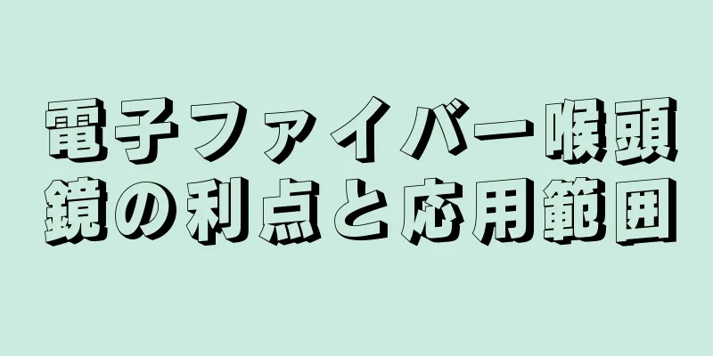 電子ファイバー喉頭鏡の利点と応用範囲