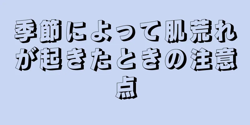 季節によって肌荒れが起きたときの注意点