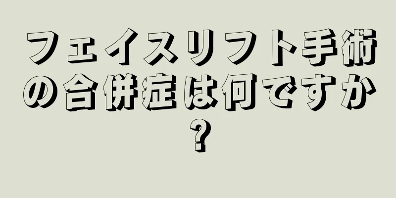 フェイスリフト手術の合併症は何ですか?