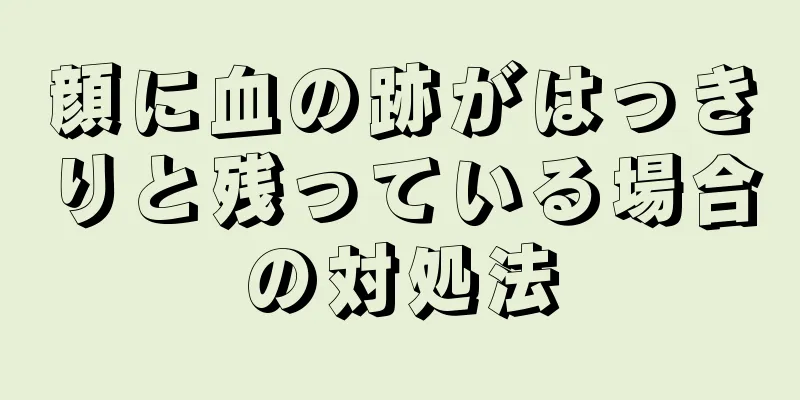 顔に血の跡がはっきりと残っている場合の対処法