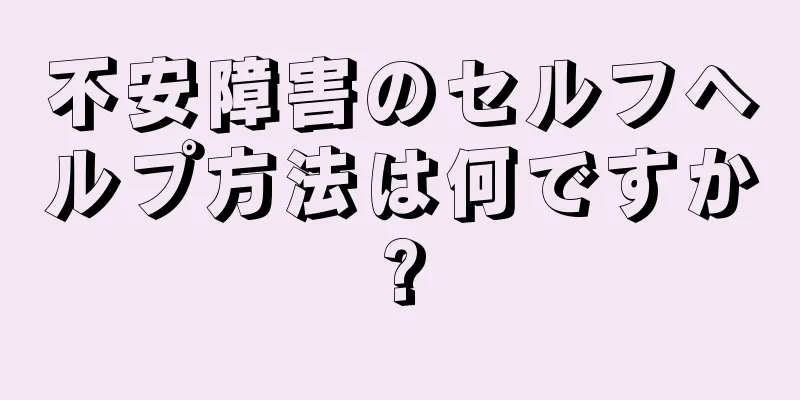 不安障害のセルフヘルプ方法は何ですか?