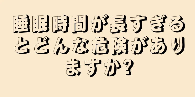 睡眠時間が長すぎるとどんな危険がありますか?