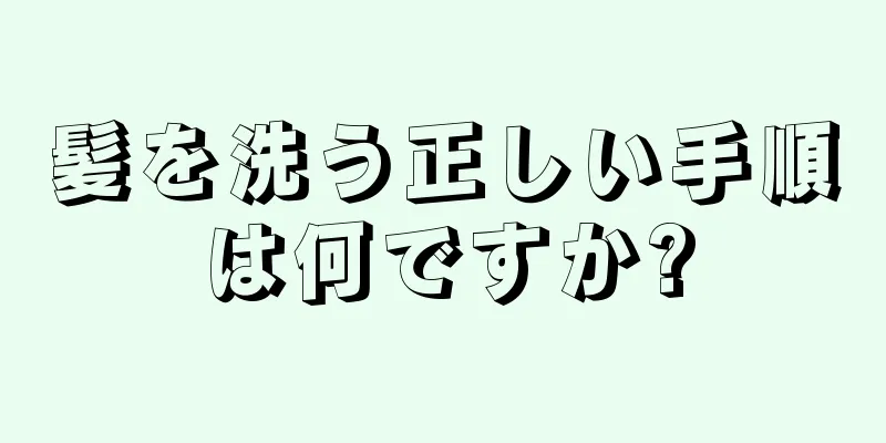 髪を洗う正しい手順は何ですか?