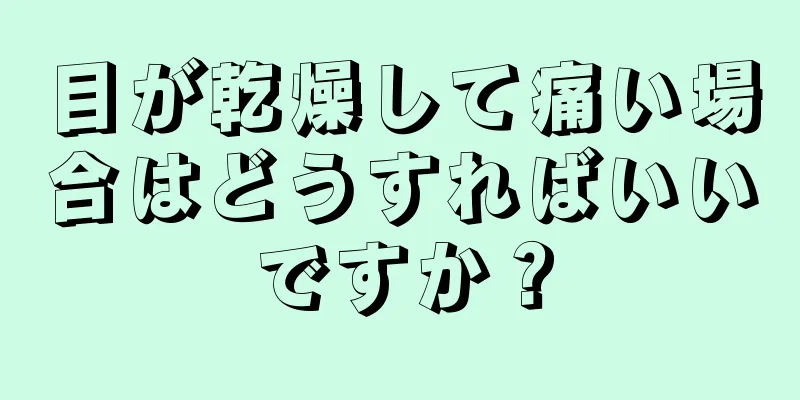 目が乾燥して痛い場合はどうすればいいですか？