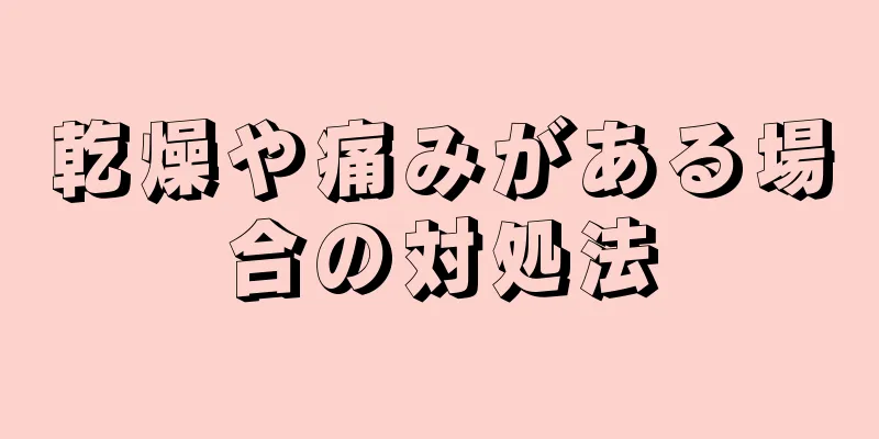 乾燥や痛みがある場合の対処法