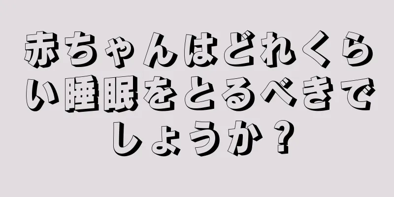 赤ちゃんはどれくらい睡眠をとるべきでしょうか？