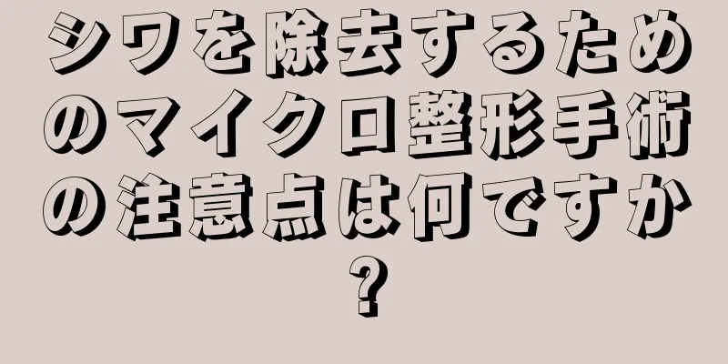 シワを除去するためのマイクロ整形手術の注意点は何ですか?