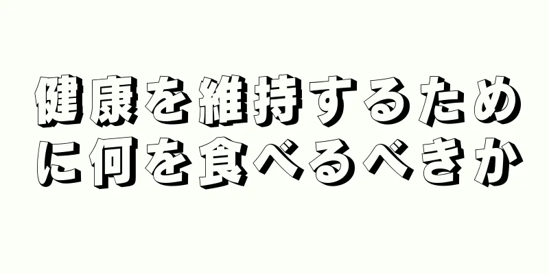 健康を維持するために何を食べるべきか