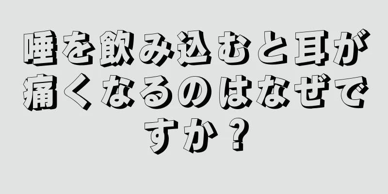 唾を飲み込むと耳が痛くなるのはなぜですか？