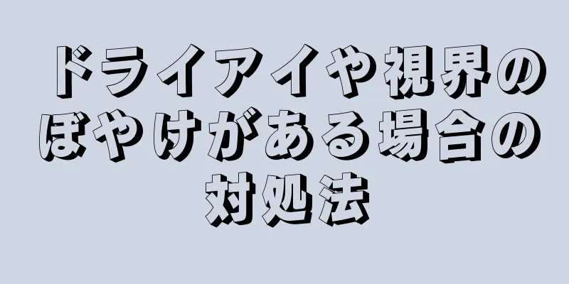 ドライアイや視界のぼやけがある場合の対処法