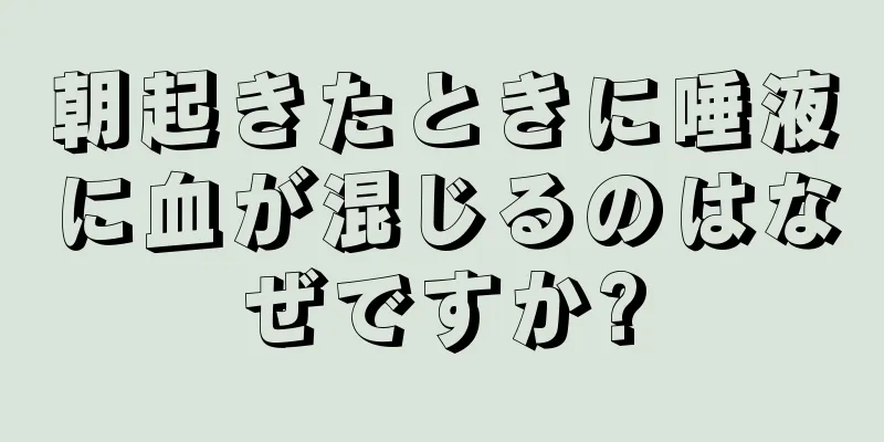 朝起きたときに唾液に血が混じるのはなぜですか?