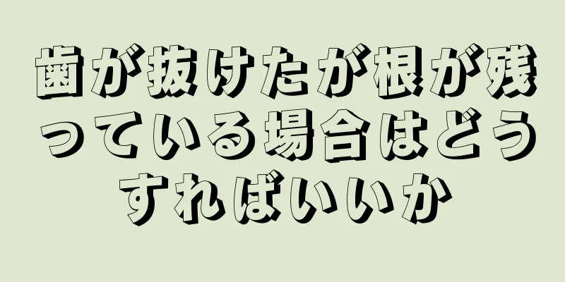 歯が抜けたが根が残っている場合はどうすればいいか