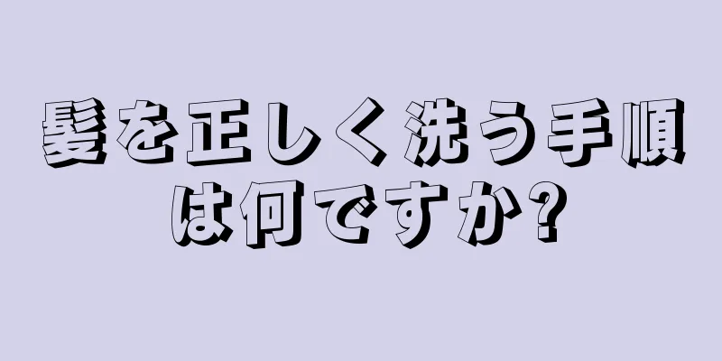 髪を正しく洗う手順は何ですか?