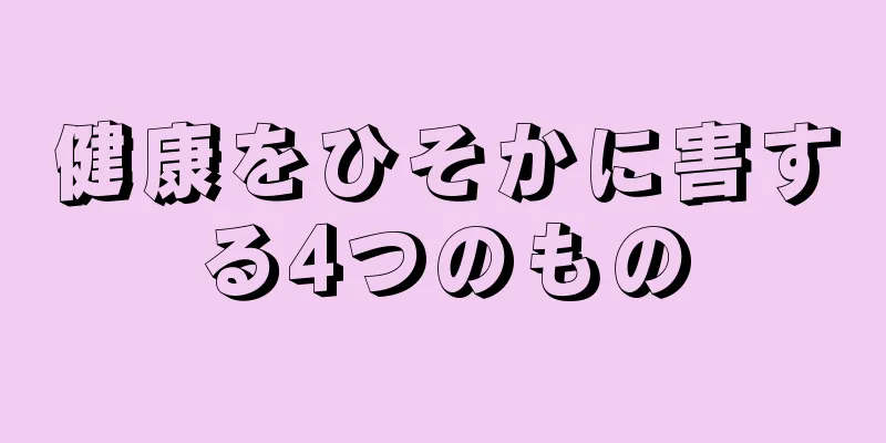 健康をひそかに害する4つのもの