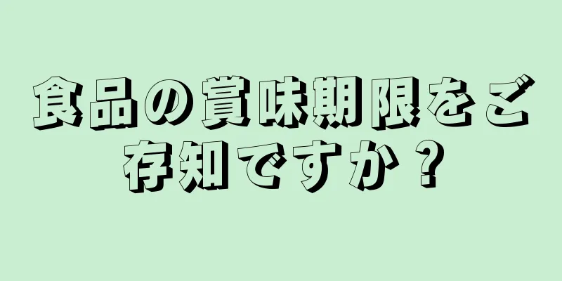 食品の賞味期限をご存知ですか？