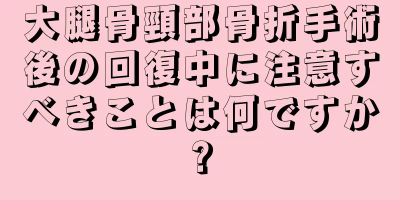 大腿骨頸部骨折手術後の回復中に注意すべきことは何ですか?