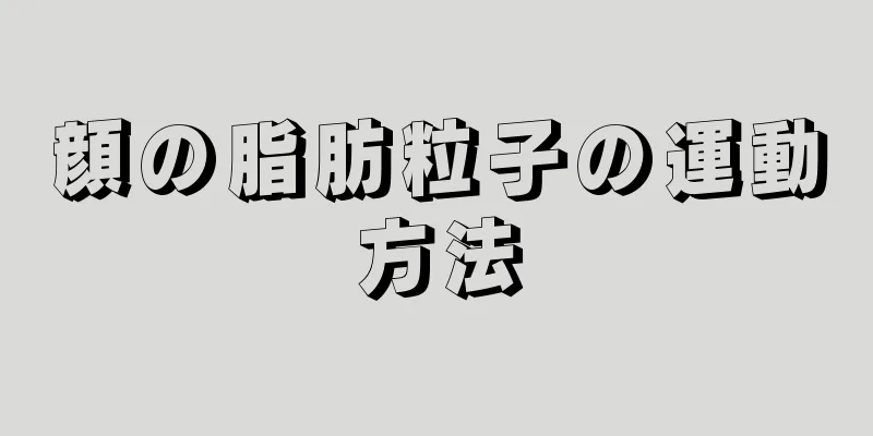 顔の脂肪粒子の運動方法