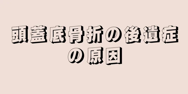 頭蓋底骨折の後遺症の原因