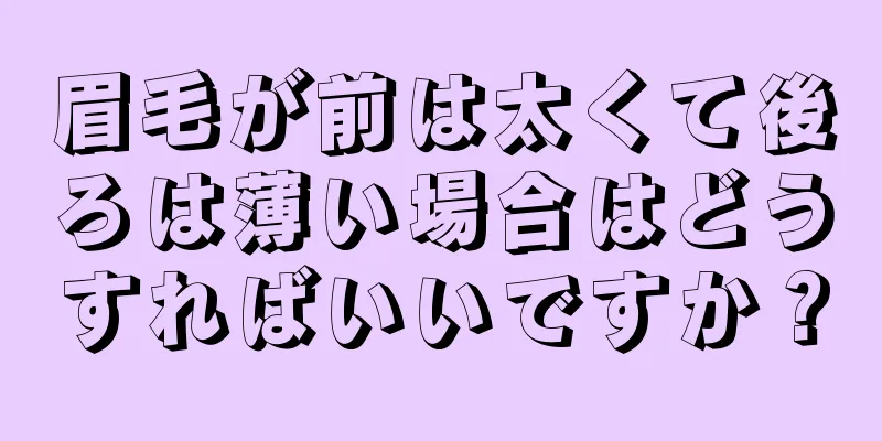 眉毛が前は太くて後ろは薄い場合はどうすればいいですか？