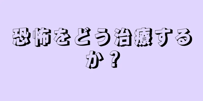 恐怖をどう治療するか？