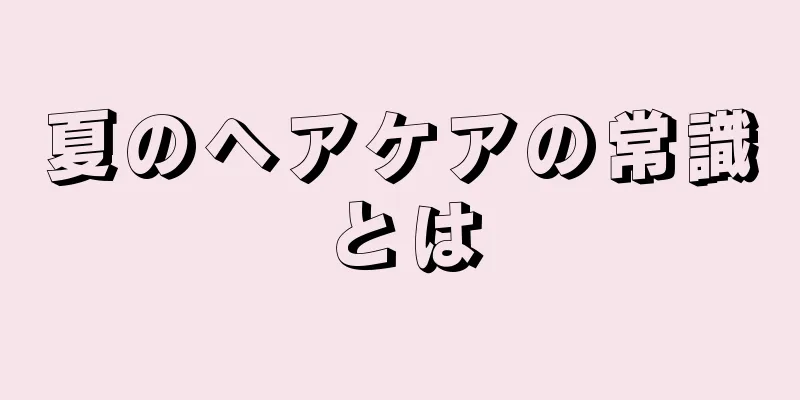 夏のヘアケアの常識とは