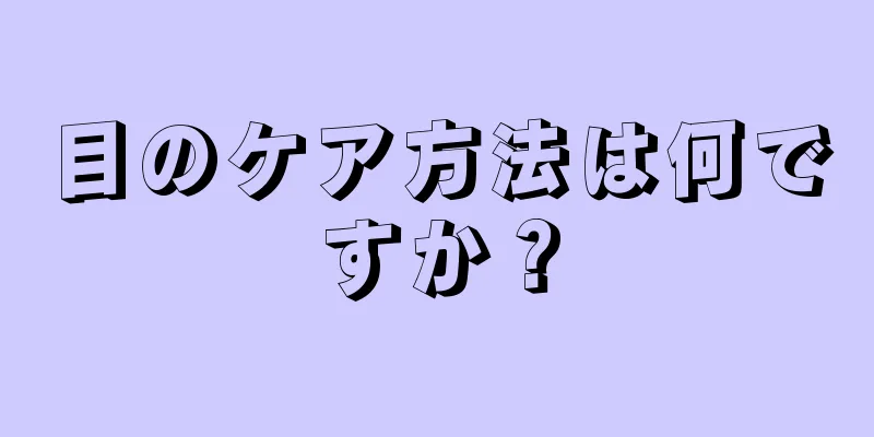 目のケア方法は何ですか？