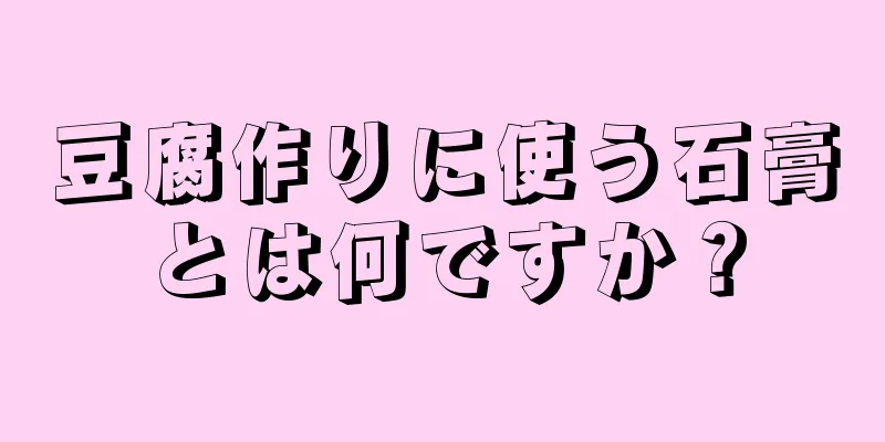 豆腐作りに使う石膏とは何ですか？