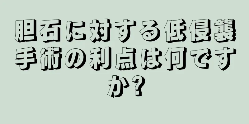 胆石に対する低侵襲手術の利点は何ですか?