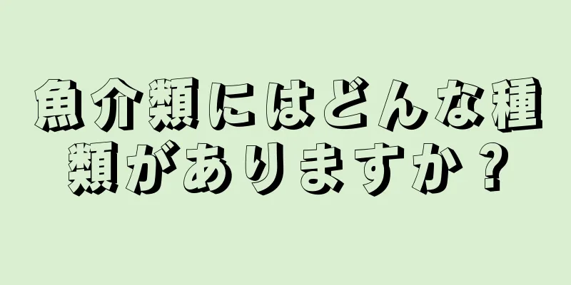 魚介類にはどんな種類がありますか？