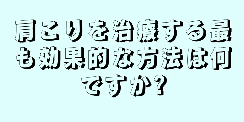 肩こりを治療する最も効果的な方法は何ですか?