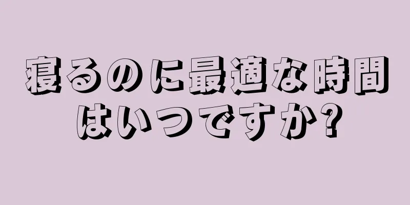 寝るのに最適な時間はいつですか?