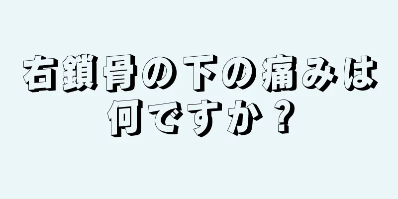 右鎖骨の下の痛みは何ですか？